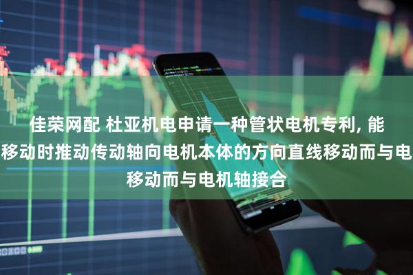 佳荣网配 杜亚机电申请一种管状电机专利, 能够在直线移动时推动传动轴向电机本体的方向直线移动而与电机轴接合