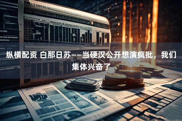 纵横配资 白那日苏——当硬汉公开想演疯批，我们集体兴奋了
