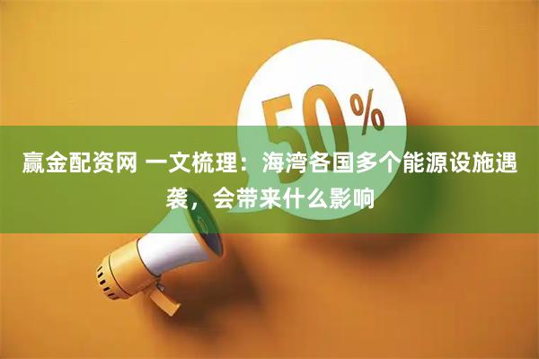 赢金配资网 一文梳理：海湾各国多个能源设施遇袭，会带来什么影响