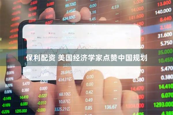 保利配资 美国经济学家点赞中国规划