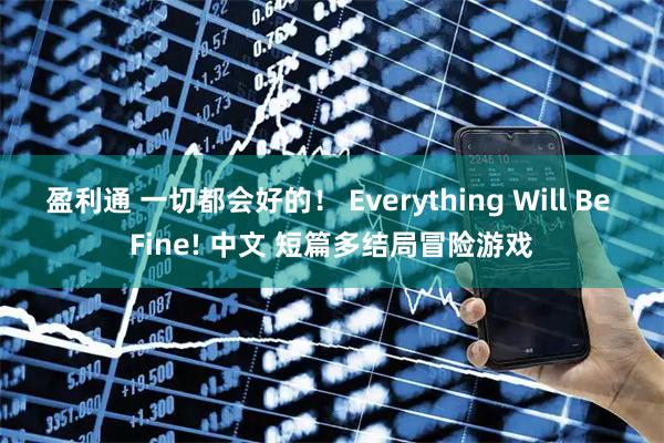 盈利通 一切都会好的！ Everything Will Be Fine! 中文 短篇多结局冒险游戏