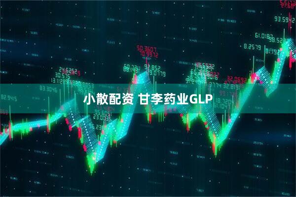 小散配资 甘李药业GLP