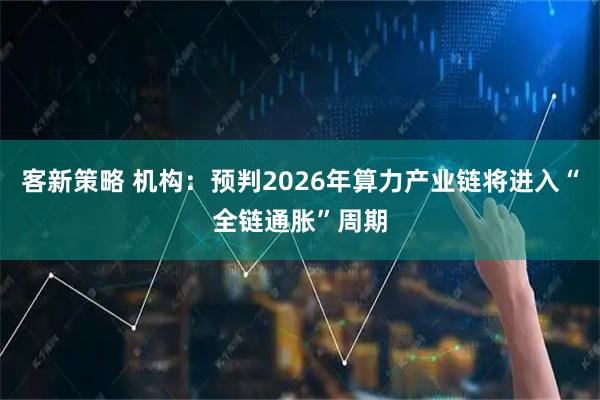 客新策略 机构：预判2026年算力产业链将进入“全链通胀”周期