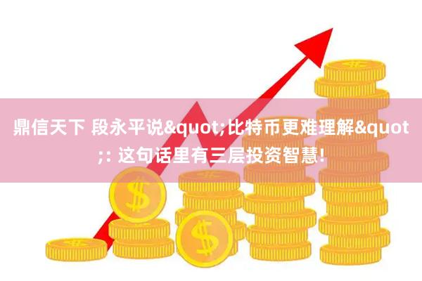 鼎信天下 段永平说"比特币更难理解": 这句话里有三层投资智慧!