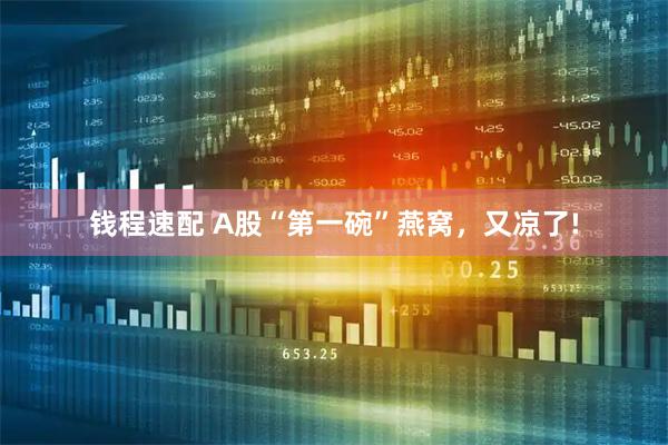 钱程速配 A股“第一碗”燕窝，又凉了!