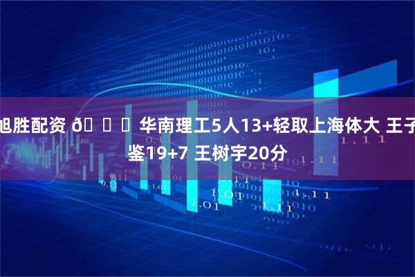 旭胜配资 🏀华南理工5人13+轻取上海体大 王子鉴19+7 王树宇20分