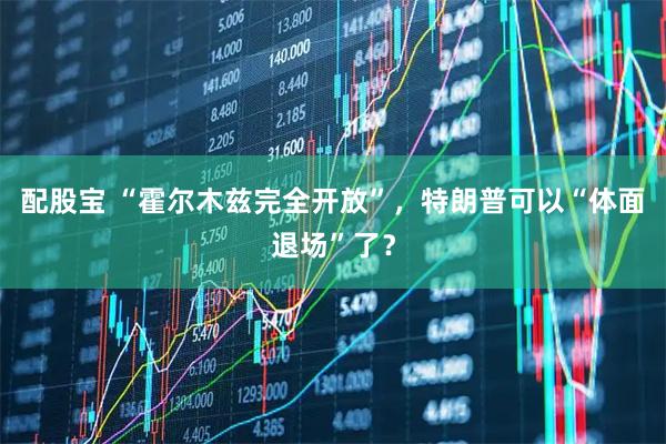 配股宝 “霍尔木兹完全开放”，特朗普可以“体面退场”了？