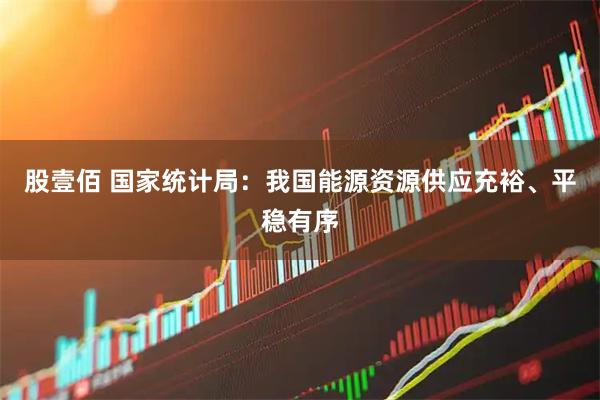 股壹佰 国家统计局：我国能源资源供应充裕、平稳有序
