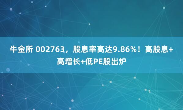 牛金所 002763，股息率高达9.86%！高股息+高增长+低PE股出炉