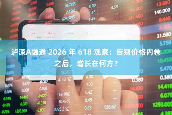 泸深A融通 2026 年 618 观察：告别价格内卷之后，增长在何方？