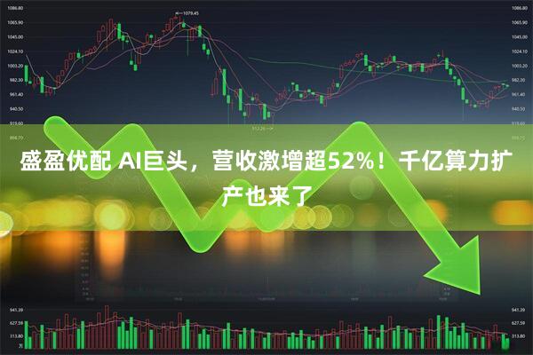 盛盈优配 AI巨头，营收激增超52%！千亿算力扩产也来了