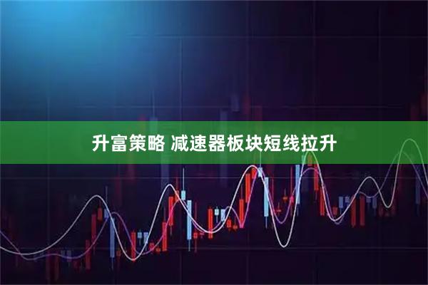 升富策略 减速器板块短线拉升