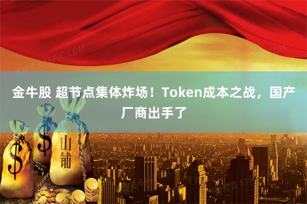 金牛股 超节点集体炸场!Token成本之战,国产厂商出手了