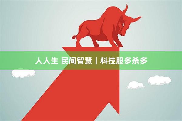 人人生 民间智慧丨科技股多杀多