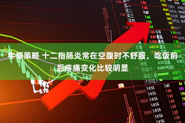 牛领策略 十二指肠炎常在空腹时不舒服，吃饭前后疼痛变化比较明显