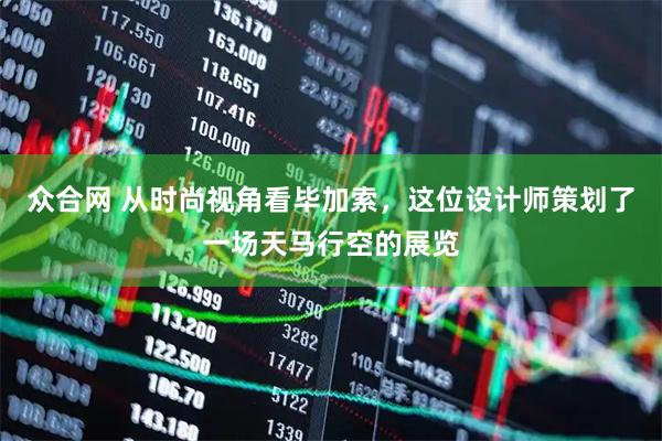 众合网 从时尚视角看毕加索，这位设计师策划了一场天马行空的展览