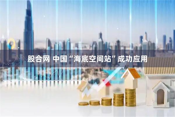 股合网 中国“海底空间站”成功应用
