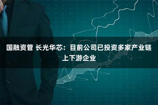 国融资管 长光华芯：目前公司已投资多家产业链上下游企业