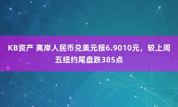KB资产 离岸人民币兑美元报6.9010元，较上周五纽约尾盘跌385点