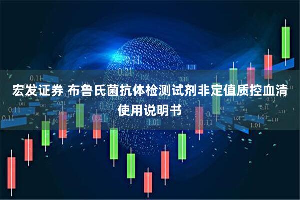 宏发证券 布鲁氏菌抗体检测试剂非定值质控血清使用说明书