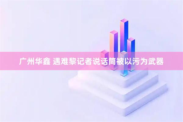 广州华鑫 遇难黎记者说话筒被以污为武器