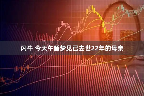闪牛 今天午睡梦见已去世22年的母亲