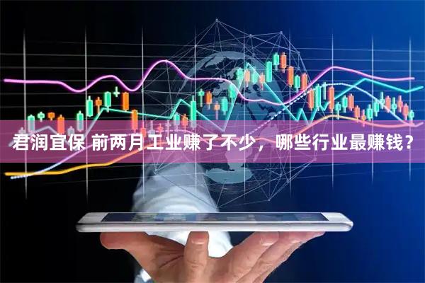 君润宜保 前两月工业赚了不少，哪些行业最赚钱？