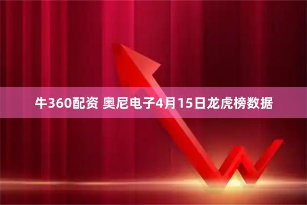 牛360配资 奥尼电子4月15日龙虎榜数据