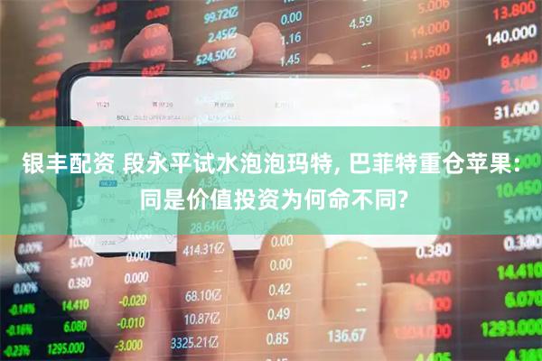 银丰配资 段永平试水泡泡玛特, 巴菲特重仓苹果: 同是价值投资为何命不同?