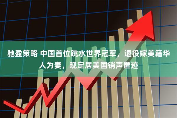 驰盈策略 中国首位跳水世界冠军，退役嫁美籍华人为妻，现定居美国销声匿迹