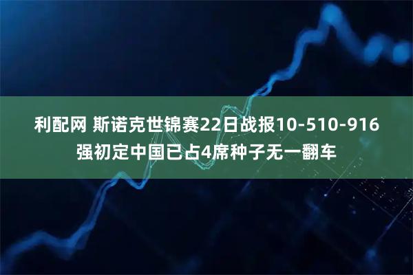 利配网 斯诺克世锦赛22日战报10-510-916强初定中国已占4席种子无一翻车