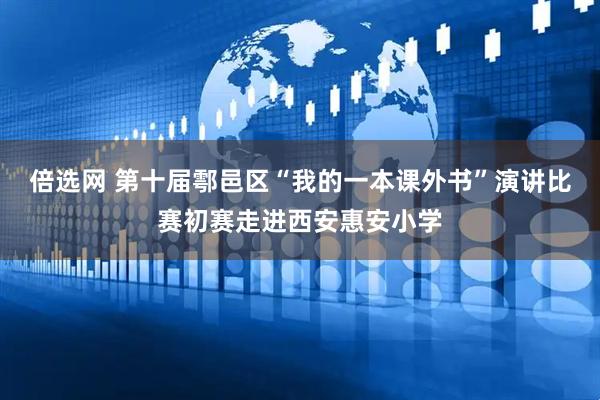 倍选网 第十届鄠邑区“我的一本课外书”演讲比赛初赛走进西安惠安小学