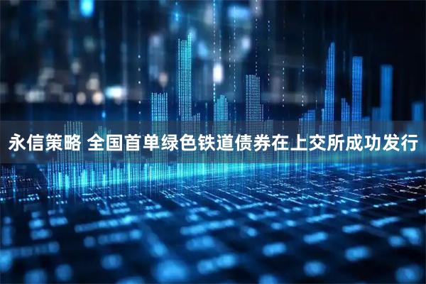 永信策略 全国首单绿色铁道债券在上交所成功发行