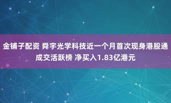 金铺子配资 舜宇光学科技近一个月首次现身港股通成交活跃榜 净买入1.83亿港元