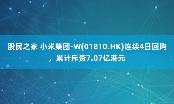 股民之家 小米集团-W(01810.HK)连续4日回购，累计斥资7.07亿港元