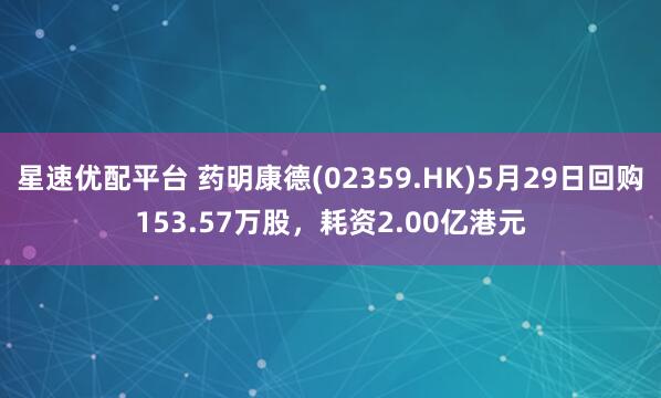 星速优配平台 药明康德(02359.HK)5月29日回购153.57万股，耗资2.00亿港元
