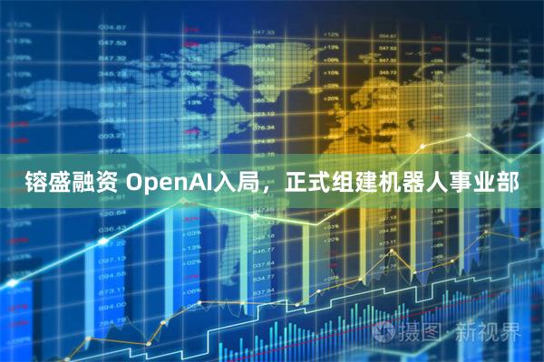 镕盛融资 OpenAI入局，正式组建机器人事业部
