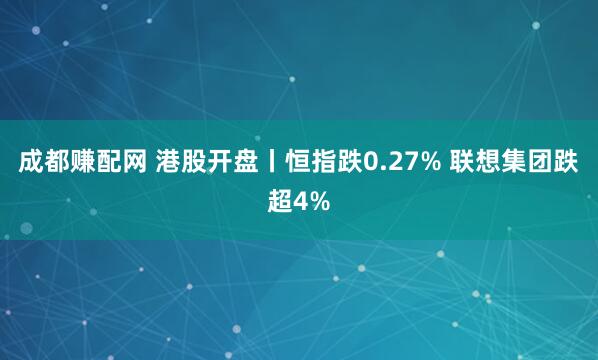 成都赚配网 港股开盘丨恒指跌0.27% 联想集团跌超4%