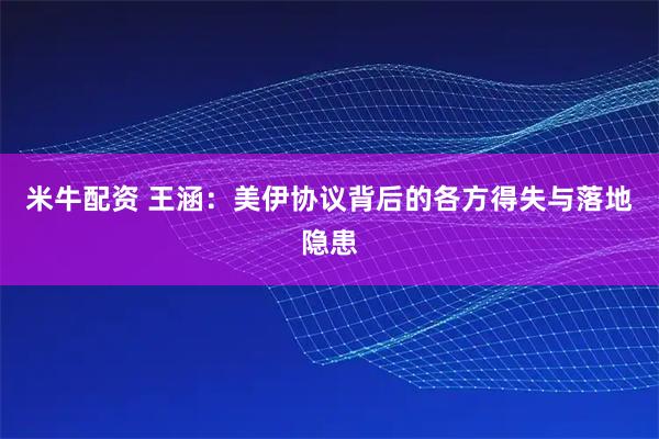 米牛配资 王涵:美伊协议背后的各方得失与落地隐患