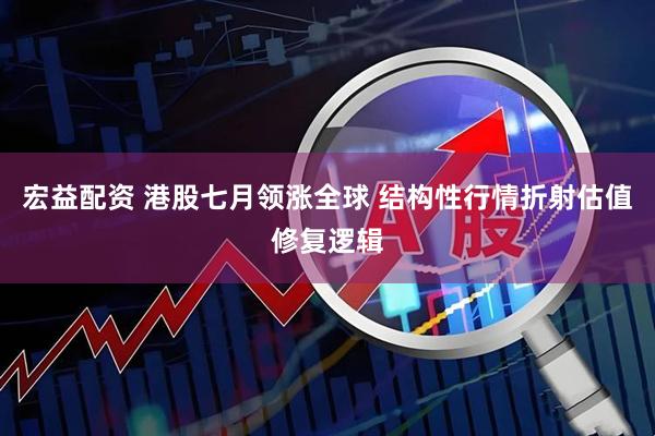 宏益配资 港股七月领涨全球 结构性行情折射估值修复逻辑