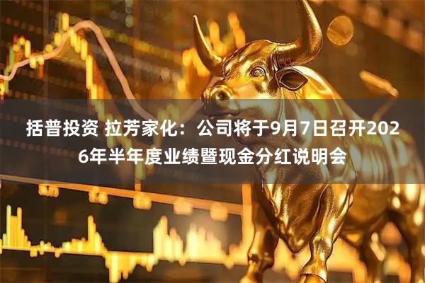 括普投资 拉芳家化：公司将于9月7日召开2026年半年度业绩暨现金分红说明会
