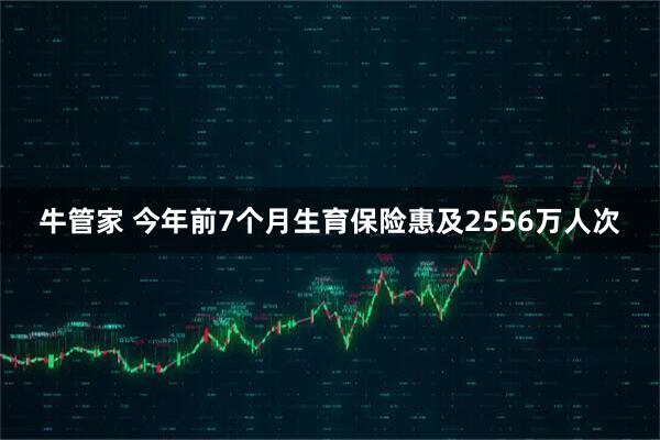牛管家 今年前7个月生育保险惠及2556万人次